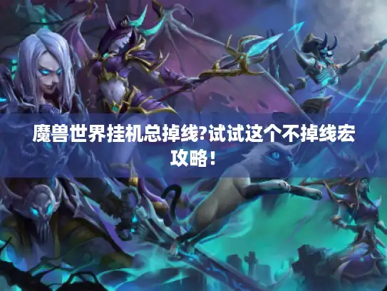 魔兽世界挂机总掉线?试试这个不掉线宏攻略！