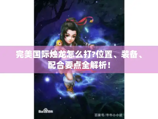 完美国际烛龙怎么打?位置、装备、配合要点全解析！