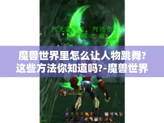魔兽世界里怎么让人物跳舞?这些方法你知道吗?-魔兽世界怎么跳舞