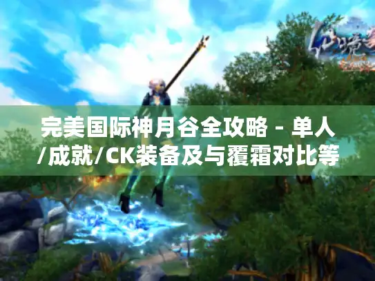 完美国际神月谷全攻略 - 单人/成就/CK装备及与覆霜对比等