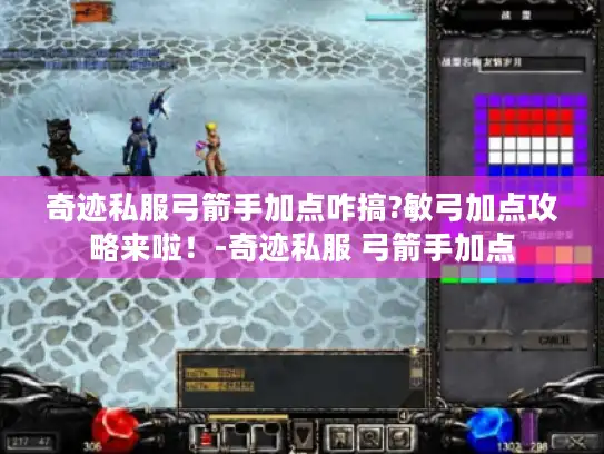 奇迹私服弓箭手加点咋搞?敏弓加点攻略来啦！-奇迹私服 弓箭手加点