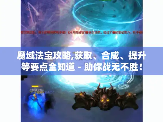 魔域法宝攻略,获取、合成、提升等要点全知道 - 助你战无不胜! 魔域法宝攻略,获取、合成、提升等要点全知道 - 助你战无不胜!