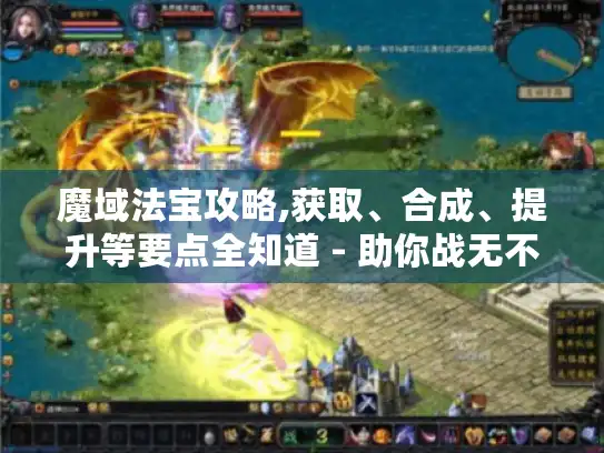 魔域法宝攻略,获取、合成、提升等要点全知道 - 助你战无不胜! 魔域法宝攻略,获取、合成、提升等要点全知道 - 助你战无不胜!