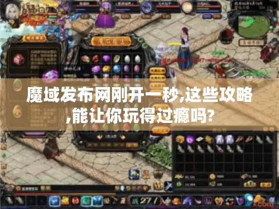 魔域发布网刚开一秒,这些攻略,能让你玩得过瘾吗? 魔域发布网刚开一秒,这些攻略,能让你玩得过瘾吗?