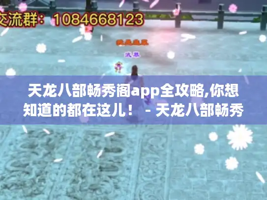 天龙八部畅秀阁app全攻略,你想知道的都在这儿！ - 天龙八部畅秀阁app