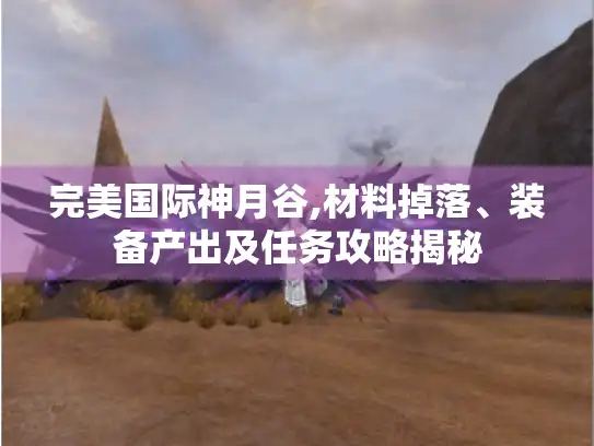 完美国际神月谷,材料掉落、装备产出及任务攻略揭秘