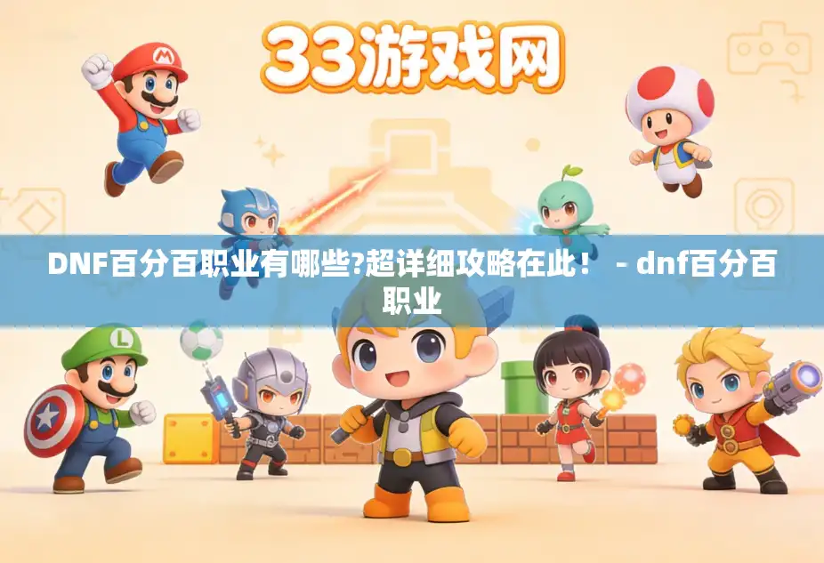 DNF百分百职业有哪些?超详细攻略在此！ - dnf百分百职业