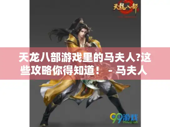 天龙八部游戏里的马夫人?这些攻略你得知道! - 马夫人 - 天龙八部 - 游戏攻略 天龙八部游戏里的马夫人?这些攻略你得知道! - 马夫人 - 天龙八部 - 游戏攻略