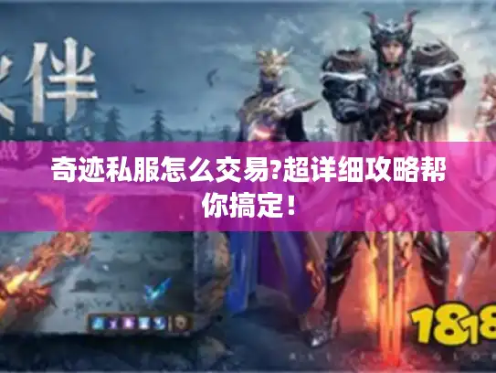 奇迹私服怎么交易?超详细攻略帮你搞定! 奇迹私服怎么交易?超详细攻略帮你搞定!