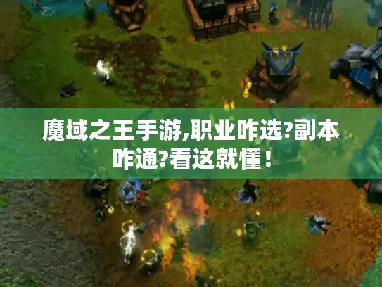 魔域之王手游,职业咋选?副本咋通?看这就懂！