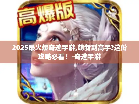 2025最火爆奇迹手游,萌新到高手?这份攻略必看！-奇迹手游