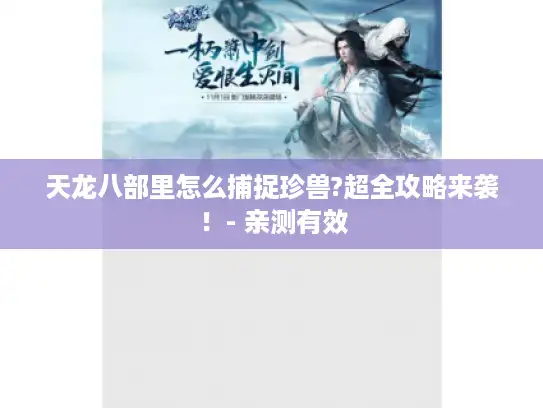 天龙八部里怎么捕捉珍兽?超全攻略来袭!- 亲测有效 天龙八部里怎么捕捉珍兽?超全攻略来袭!- 亲测有效