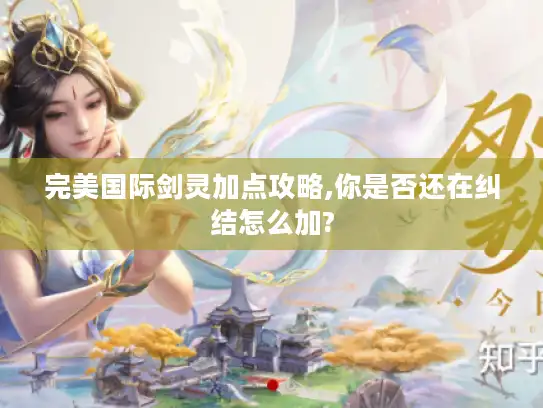 完美国际剑灵加点攻略,你是否还在纠结怎么加?
