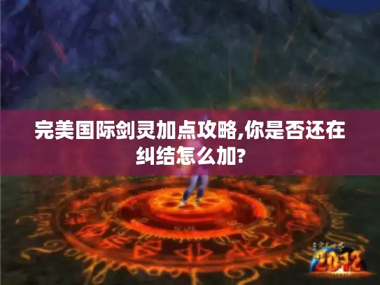 完美国际剑灵加点攻略,你是否还在纠结怎么加?