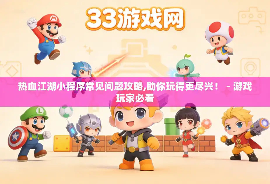 热血江湖小程序常见问题攻略,助你玩得更尽兴! - 游戏玩家必看 热血江湖小程序常见问题攻略,助你玩得更尽兴! - 游戏玩家必看