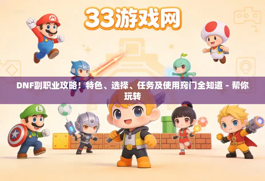 DNF副职业攻略！特色、选择、任务及使用窍门全知道 - 帮你玩转
