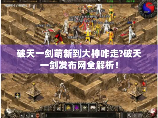 破天一剑萌新到大神咋走?破天一剑发布网全解析！