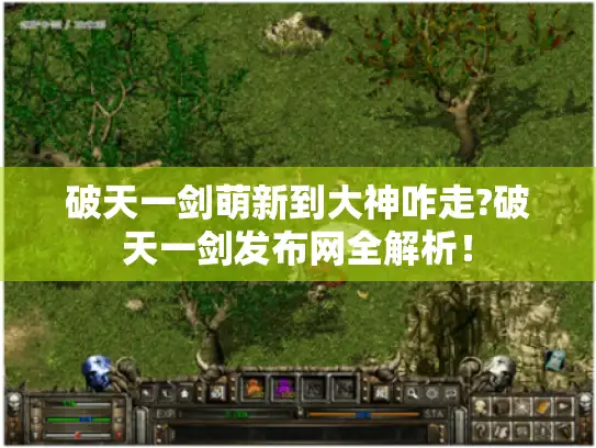 破天一剑萌新到大神咋走?破天一剑发布网全解析！
