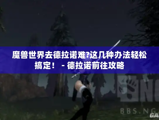 魔兽世界去德拉诺难?这几种办法轻松搞定！ - 德拉诺前往攻略