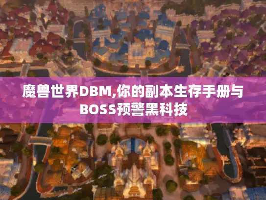 魔兽世界DBM,你的副本生存手册与BOSS预警黑科技