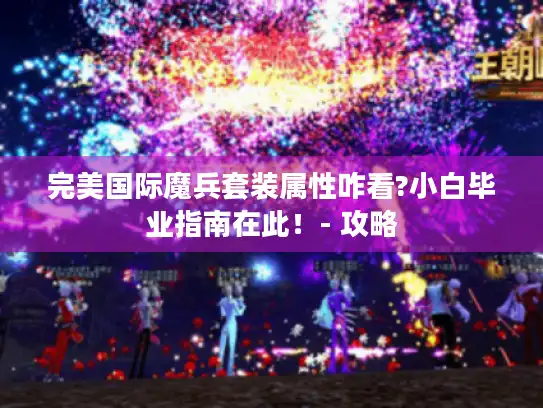 完美国际魔兵套装属性咋看?小白毕业指南在此！- 攻略