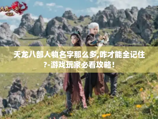 天龙八部人物名字那么多,咋才能全记住?-游戏玩家必看攻略！