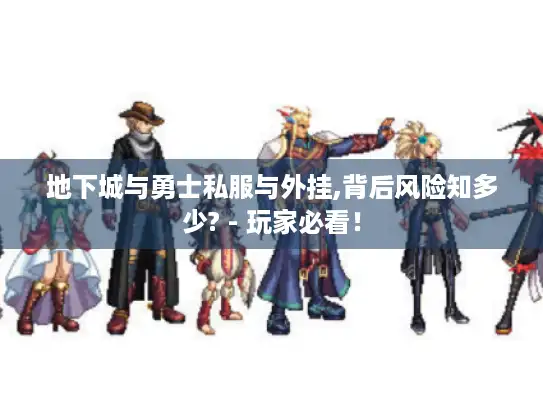 地下城与勇士私服与外挂,背后风险知多少? - 玩家必看！