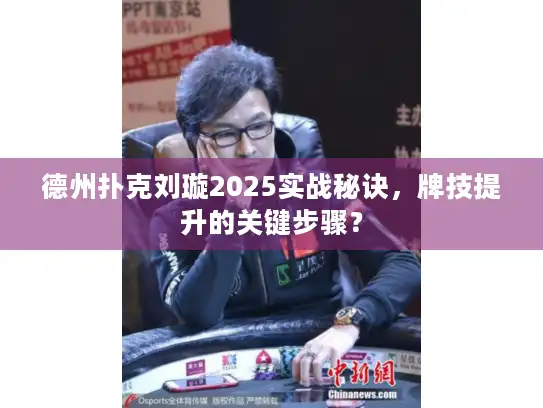 德州扑克刘璇2025实战秘诀，牌技提升的关键步骤？