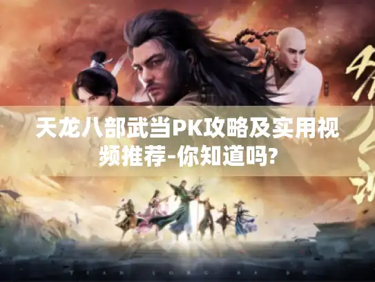 天龙八部武当PK攻略及实用视频推荐-你知道吗?