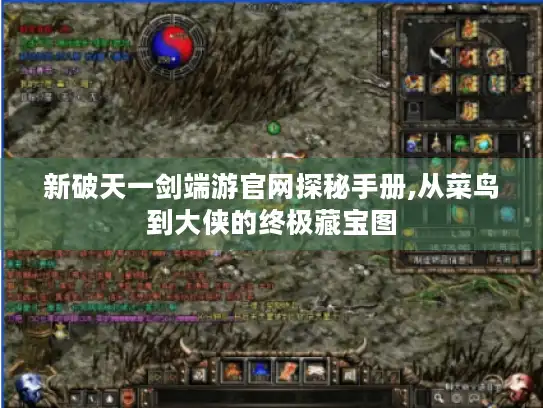 新破天一剑端游官网探秘手册,从菜鸟到大侠的终极藏宝图