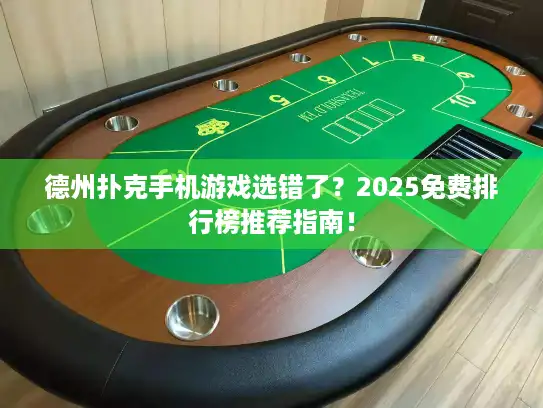 德州扑克手机游戏选错了？2025免费排行榜推荐指南！