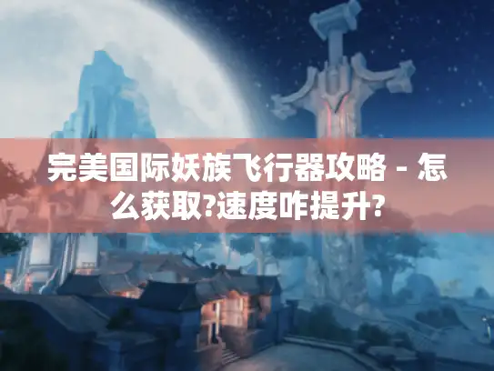 完美国际妖族飞行器攻略 - 怎么获取?速度咋提升?