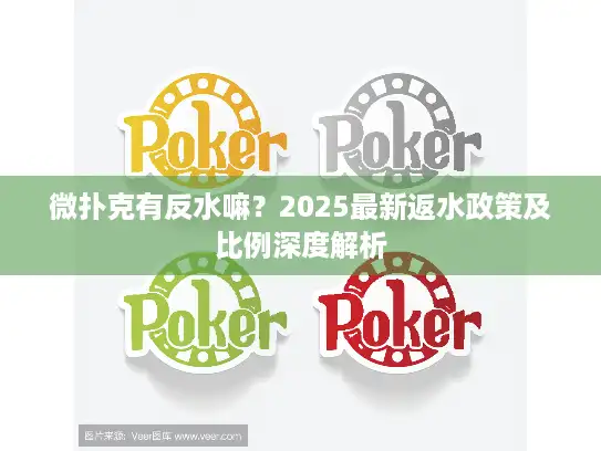 微扑克有反水嘛？2025最新返水政策及比例深度解析