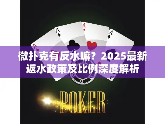微扑克有反水嘛？2025最新返水政策及比例深度解析