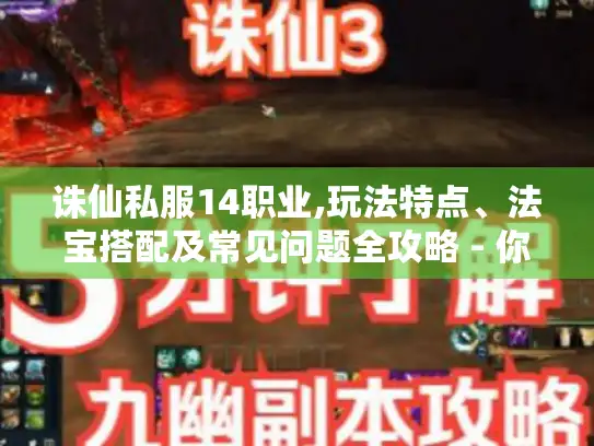 诛仙私服14职业,玩法特点、法宝搭配及常见问题全攻略 - 你知道吗?