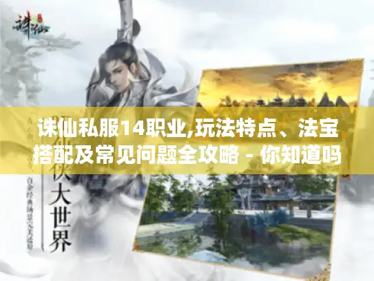 诛仙私服14职业,玩法特点、法宝搭配及常见问题全攻略 - 你知道吗?