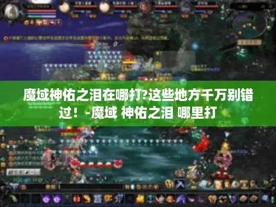 魔域神佑之泪在哪打?这些地方千万别错过！-魔域 神佑之泪 哪里打