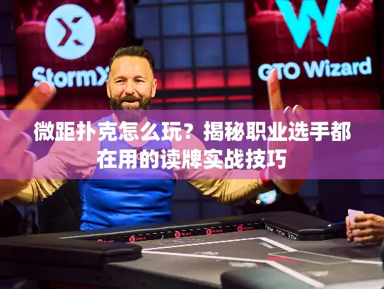 微距扑克怎么玩？揭秘职业选手都在用的读牌实战技巧