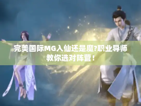完美国际MG入仙还是魔?职业导师教你选对阵营！