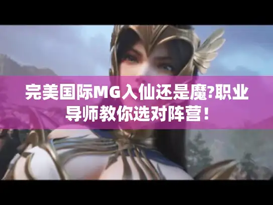 完美国际MG入仙还是魔?职业导师教你选对阵营！