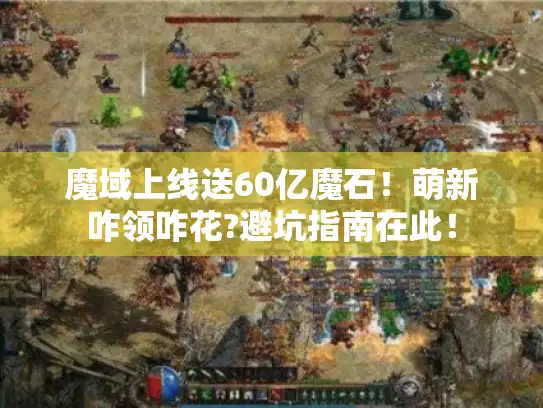 魔域上线送60亿魔石！萌新咋领咋花?避坑指南在此！