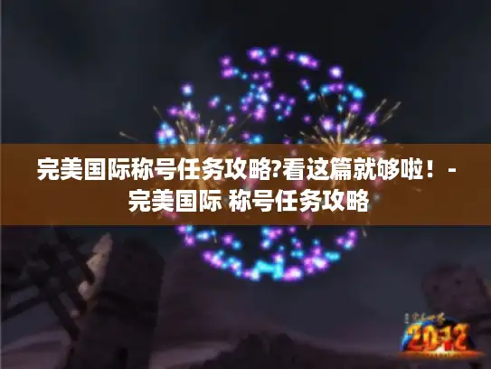 完美国际称号任务攻略?看这篇就够啦!- 完美国际 称号任务攻略 完美国际称号任务攻略?看这篇就够啦!- 完美国际 称号任务攻略