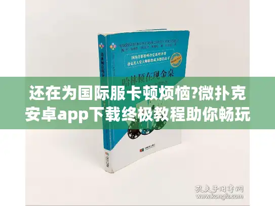还在为国际服卡顿烦恼?微扑克安卓app下载终极教程助你畅玩