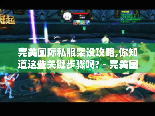 完美国际私服架设攻略,你知道这些关键步骤吗? - 完美国际私服 完美国际私服架设攻略,你知道这些关键步骤吗? - 完美国际私服