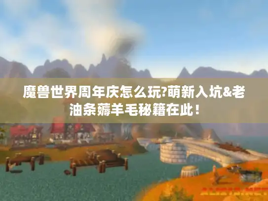 魔兽世界周年庆怎么玩?萌新入坑&老油条薅羊毛秘籍在此！