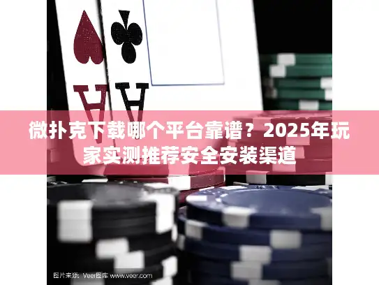 微扑克下载哪个平台靠谱？2025年玩家实测推荐安全安装渠道