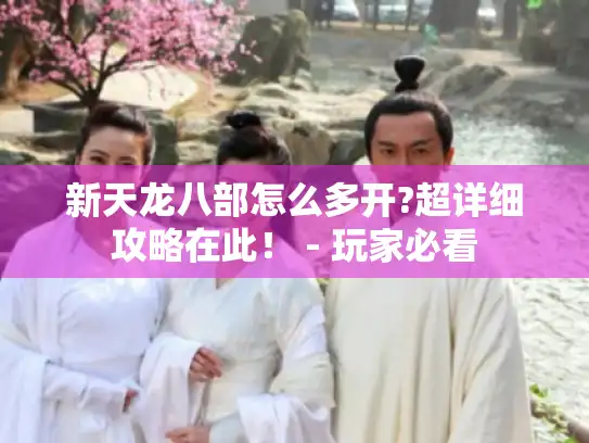 新天龙八部怎么多开?超详细攻略在此！ - 玩家必看