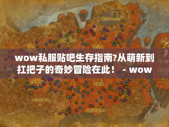 wow私服贴吧生存指南?从萌新到扛把子的奇妙冒险在此！ - wow私服贴吧 萌新 扛把子 生存指南 冒险