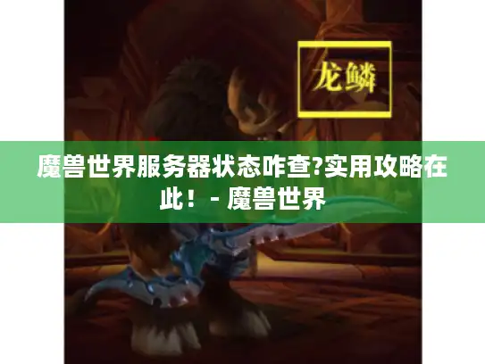魔兽世界服务器状态咋查?实用攻略在此！- 魔兽世界
