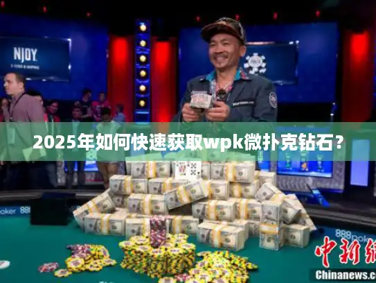2025年如何快速获取wpk微扑克钻石？